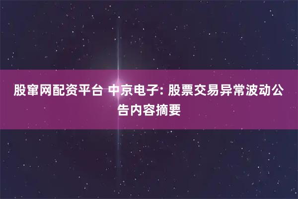 股窜网配资平台 中京电子: 股票交易异常波动公告内容摘要