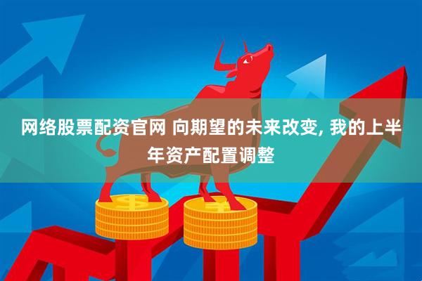 网络股票配资官网 向期望的未来改变, 我的上半年资产配置调整