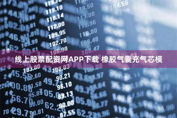 线上股票配资网APP下载 橡胶气囊充气芯模