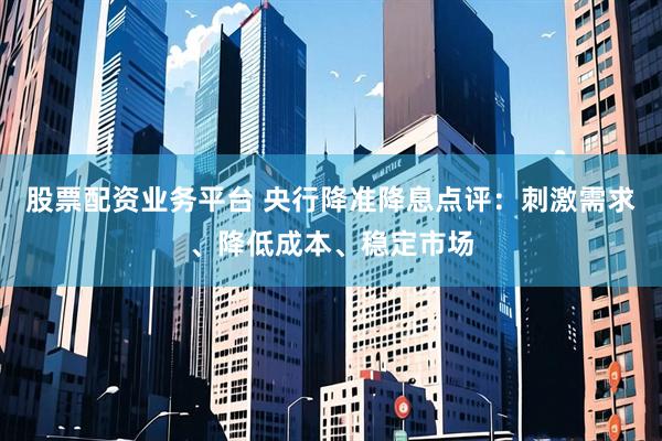 股票配资业务平台 央行降准降息点评：刺激需求、降低成本、稳定市场
