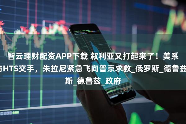 智云理财配资APP下载 叙利亚又打起来了！美系武装与HTS交手，朱拉尼紧急飞向普京求救_俄罗斯_德鲁兹_政府