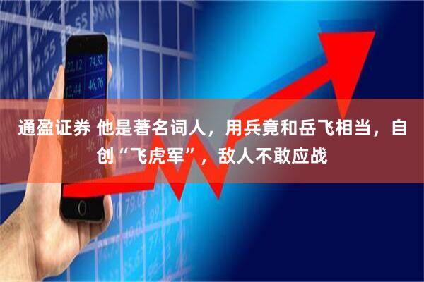 通盈证券 他是著名词人，用兵竟和岳飞相当，自创“飞虎军”，敌人不敢应战