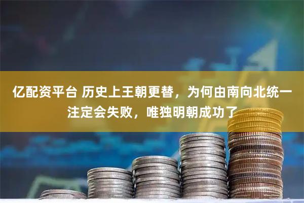 亿配资平台 历史上王朝更替，为何由南向北统一注定会失败，唯独明朝成功了